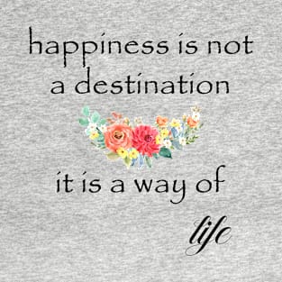 Happiness Is Not A Destination It Is A Way Of Life T-Shirt